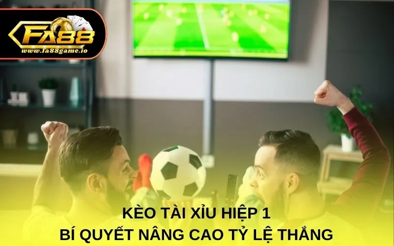 Kèo Tài Xỉu Hiệp 1 Và Bí Quyết Nâng Cao Tỷ Lệ Thắng